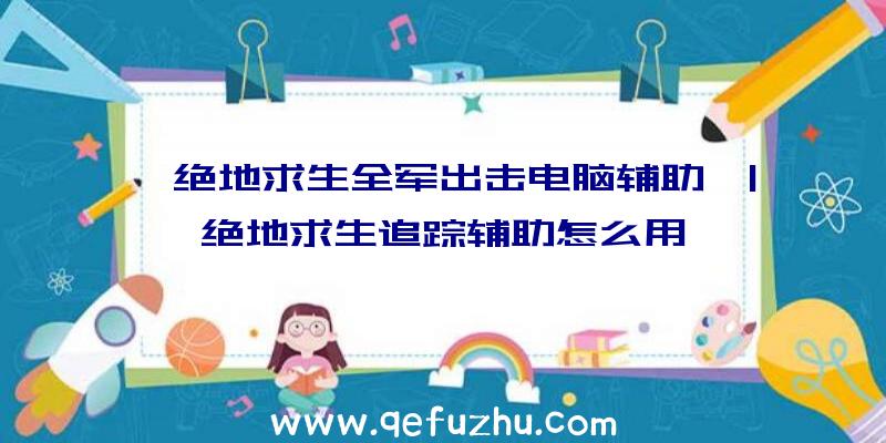 「绝地求生全军出击电脑辅助」|绝地求生追踪辅助怎么用